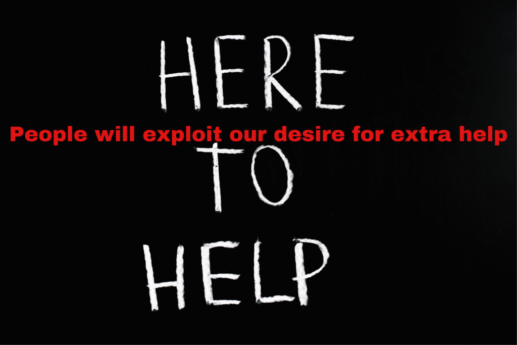 People will exploit our desire for help